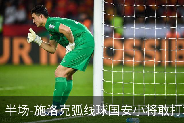 半场-施洛克弧线球国安小将敢打敢拼 暂0-1落后