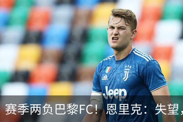 赛季两负巴黎FC！恩里克：失望，欧冠决赛还有十几天状态却这么差
